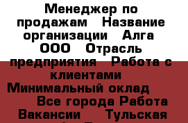 Менеджер по продажам › Название организации ­ Алга, ООО › Отрасль предприятия ­ Работа с клиентами › Минимальный оклад ­ 40 000 - Все города Работа » Вакансии   . Тульская обл.,Тула г.